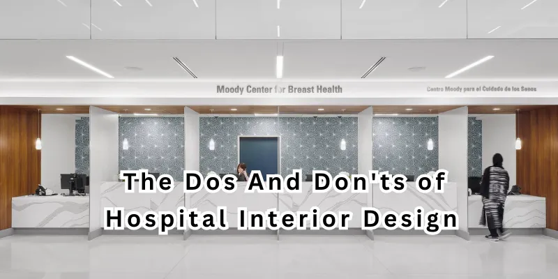 The Dos And Don’ts of Hospital Interior Design in 2024!